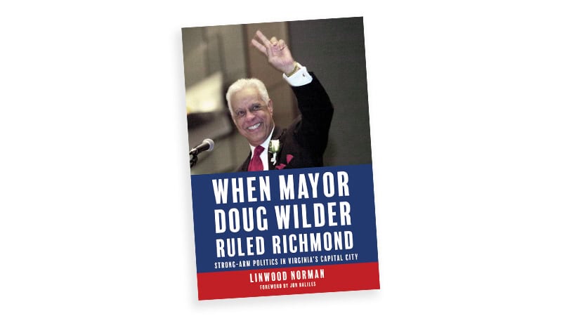 “When Mayor Doug Wilder Ruled Richmond: Strong-Arm Politics in Virginia’s Capital City” is a first-hand account by Linwood Norman, who served as the mayor’s communications director and press secretary.